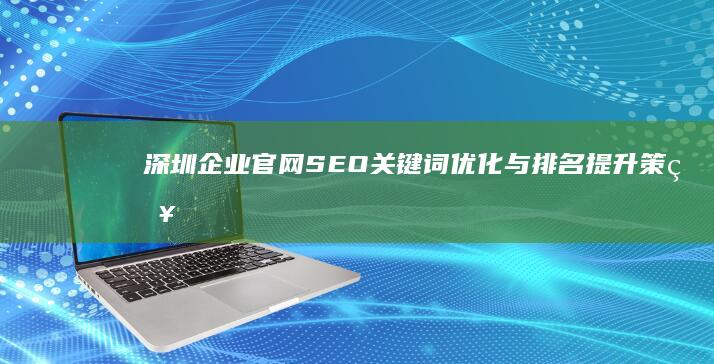 深圳企业官网SEO关键词优化与排名提升策略