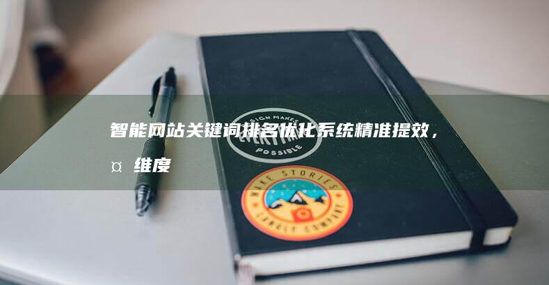 智能网站关键词排名优化系统：精准提效，多维度策略驱动