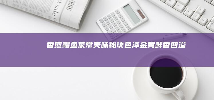 香煎鲳鱼家常美味秘诀：色泽金黄 鲜香四溢